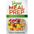 Vegan Meal Prep: Easy, Delicious and Healthy Plant Based Meals, Snacks, Shopping Lists and Meal Plans That Save You Time and Money (Hea