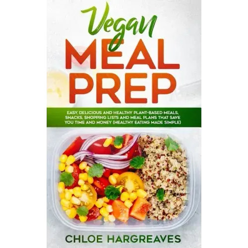 Vegan Meal Prep: Easy, Delicious and Healthy Plant Based Meals, Snacks, Shopping Lists and Meal Plans That Save You Time and Money (Hea