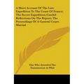 A Short Account Of The Late Expedition To The Coast Of France; The Secret Expedition; Candid Reflections On The Report; The Proceedings Of A General C