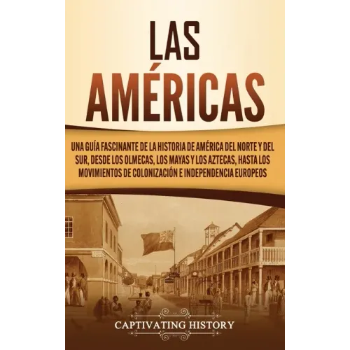 Las Américas: Una guía fascinante de la historia de América del Norte y del Sur, desde los olmecas, los mayas y los aztecas, hasta l