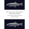 The Awesome Fisherman's Fishing Log Book: A Journal For Anglers To Record And Track Fishing Trips And Catch Statistics