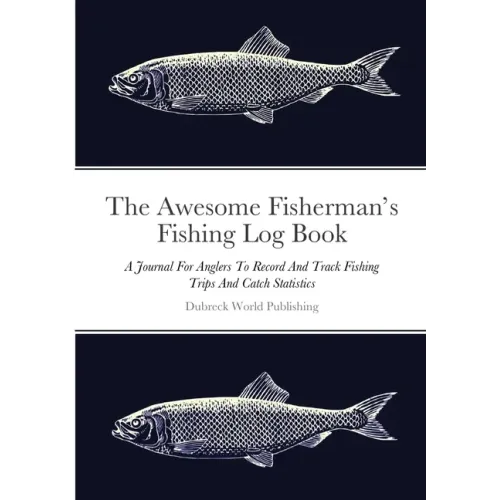 The Awesome Fisherman's Fishing Log Book: A Journal For Anglers To Record And Track Fishing Trips And Catch Statistics