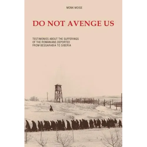 Do Not Avenge Us: Testimonies about the Suffering of the Romanians Deported from Bessarabia to Siberia