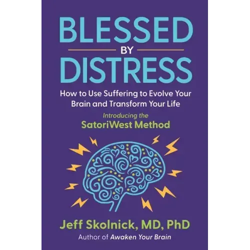 Blessed by Distress: How to Use Suffering to Evolve Your Brain and Transform Your Life: Introducing the SatoriWest Method