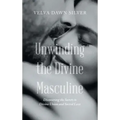 Unwinding the Divine Masculine: Discovering the Secrets to Divine Union and Sacred Love