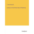 Lectures on the Clinical Uses of Electricity