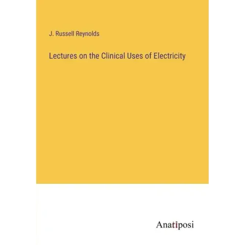 Lectures on the Clinical Uses of Electricity
