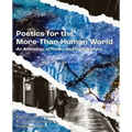 Poetics for the More-than-Human World: An Anthology of Poetry & Commentary