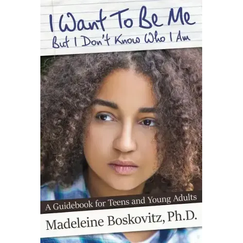 I Want To Be Me But I Don't Know Who I Am: A Guidebook for Teens and Young Adults