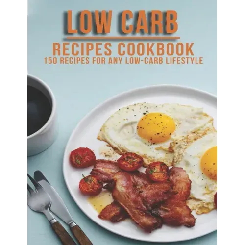 Low Carb Recipes Cookbook: 150 Recipes For Any Low-Carb Lifestyle