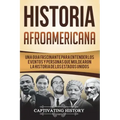 Historia Afroamericana: Una Guía Fascinante para entender los eventos y personas que moldearon la Historia de los Estados Unidos (Libro en Esp