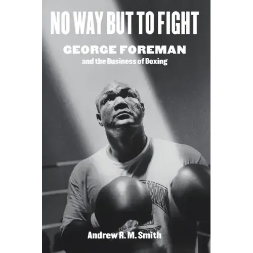No Way But to Fight: George Foreman and the Business of Boxing