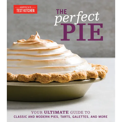 The Perfect Pie: Your Ultimate Guide to Classic and Modern Pies, Tarts, Galettes, and More