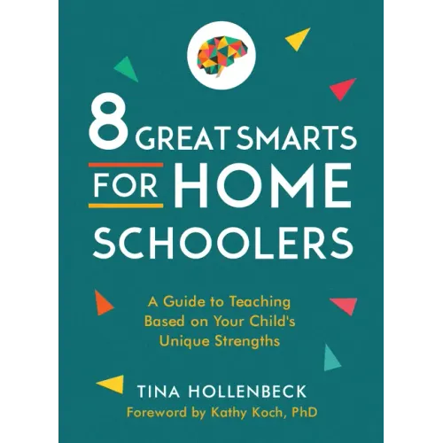 8 Great Smarts for Homeschoolers: A Guide to Teaching Based on Your Child's Unique Strengths