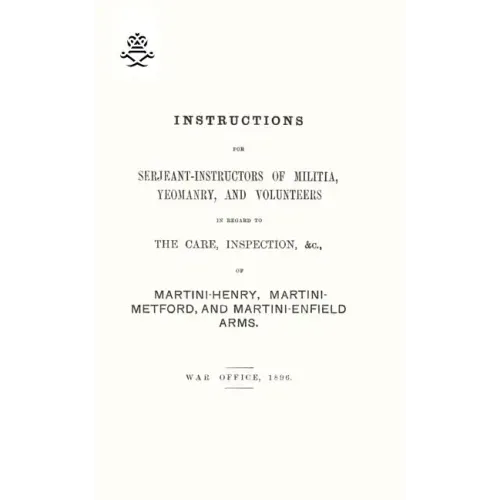 Instructions For Serjeant-Instructors of Militia, Yeomanry, and Volunteers In Regard to The Care, Inspection &c Of Martini-Henry, Martini-Metford, and