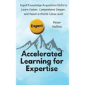 Accelerated Learning for Expertise: Rapid Knowledge Acquisition Skills to Learn Faster, Comprehend Deeper, and Reach a World-Class Level
