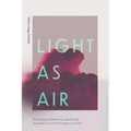 Light as Air: Practicing Authenticity, Depth, and Purpose in a World of Empty Promises