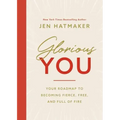 Glorious You: Your Road Map to Becoming Fierce, Free, and Full of Fire