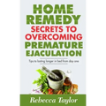 Home Remedy Secrets To Overcoming Premature Ejaculation: Tips To Lasting Longer In Bed From Day One