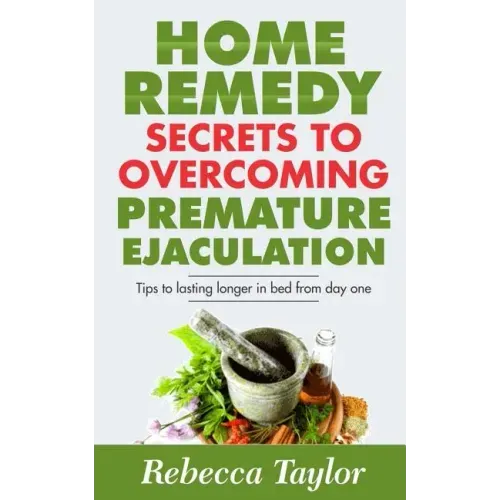 Home Remedy Secrets To Overcoming Premature Ejaculation: Tips To Lasting Longer In Bed From Day One