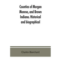 Counties of Morgan, Monroe, and Brown, Indiana. Historical and biographical