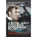 A Royal Navy Cold War Buccaneer Pilot: Flying the Famous Maritime Strike Aircraft