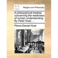 A Philosophical Treatise Concerning the Weakness of Human Understanding. by Peter Huet, ...