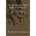 Hitler Homer Bible Christ: The Historical Papers of Richard Carrier 1995-2013