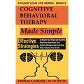 Cognitive Behavioral Therapy Made Simple: Effective Strategies to Rewire Your Brain and Instantly Overcome Depression, End Anxiety, Manage Anger and S