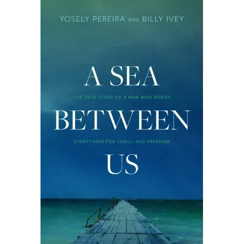 A Sea Between Us: The True Story of a Man Who Risked Everything for Family and Freedom