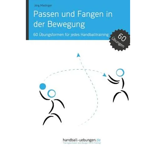 Passen und Fangen in der Bewegung: 60 Übungsformen für jedes Handballtraining