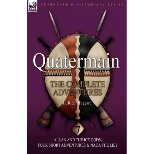 Quatermain: the Complete Adventures: 7-Allan and the Ice Gods, Four Short Adventures & Nada the Lily