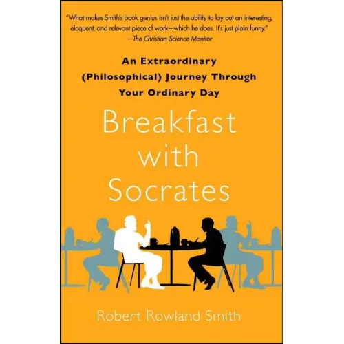 Breakfast with Socrates: An Extraordinary (Philosophical) Journey Through Your Ordinary Day