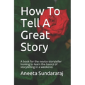 How To Tell A Great Story: A book for the novice storyteller looking to learn the basics of storytelling in a weekend.
