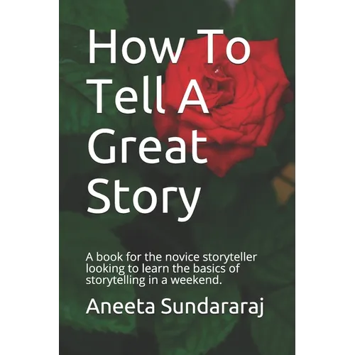 How To Tell A Great Story: A book for the novice storyteller looking to learn the basics of storytelling in a weekend.