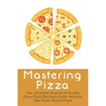 Mastering Pizza: The Ultimate Practical Guide Easy Pizza Recipes From Around The Pizza World Pizza: What Topping To Put On A Pizza