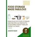 Food Storage Made Fabulous: Principles of Food Storage and Recipes So Fantastic Your Family Won't Realize There's a Disaster