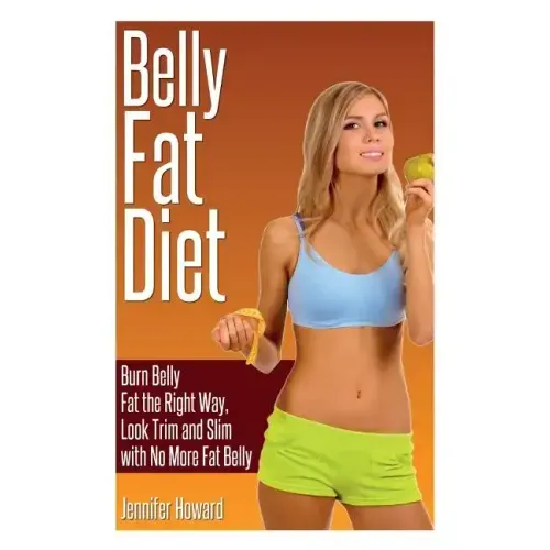 Belly Fat Diet: Burn Belly Fat the Right Way, Look Trim and Slim with No More Fat Belly