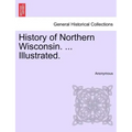 History of Northern Wisconsin. ... Illustrated.