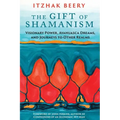 The Gift of Shamanism: Visionary Power, Ayahuasca Dreams, and Journeys to Other Realms