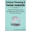 Critical Thinking 2: Think Harder. Advanced Analysis Using DontBeStupid.club Principles for Good Decisions.