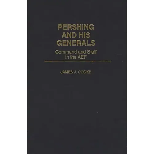 Pershing and His Generals: Command and Staff in the Aef