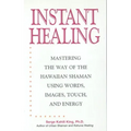 Instant Healing: Mastering the Way of the Hawaiian Shaman Using Words, Images, Touch, and Energy
