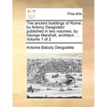 The Ancient Buildings of Rome; By Antony Desgodetz: Published in Two Volumes, by George Marshall, Architect. ... Volume 1 of 2