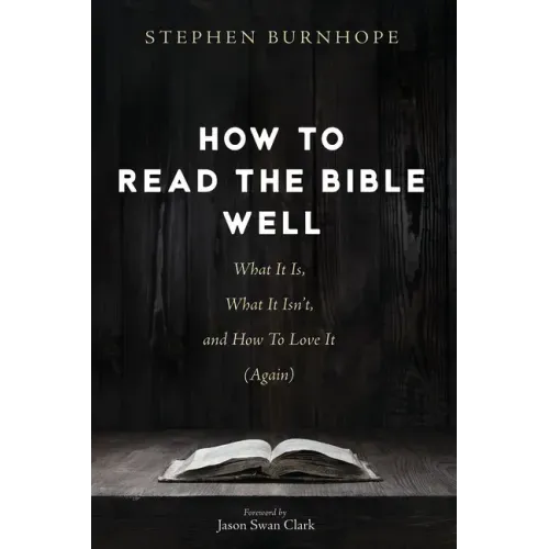 How to Read the Bible Well: What It Is, What It Isn't, and How To Love It (Again)