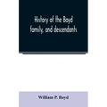 History of the Boyd family, and descendants, with historical sketches of the Ancient family of Boyd's in Scotland, from the year 1200, and those of ir