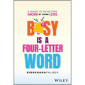 Busy Is a Four-Letter Word: A Guide to Achieving More by Doing Less