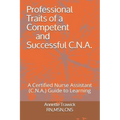 Professional Traits of a Competent and Successful C.N.A.: A Certified Nurse Assistant ( C.N.A.) "Guide to Learning"