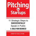 Pitching for Startups: 11 Strategic Steps to Successfully Speak in Public & Build Your Business!