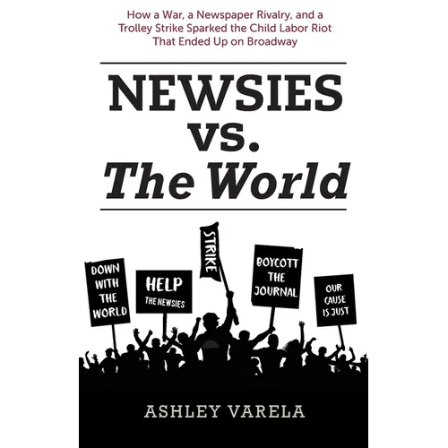 Newsies vs. the World: How a War, a Newspaper Rivalry, and a Trolley Strike Sparked the Child Labor Riot That Ended Up on Broadway